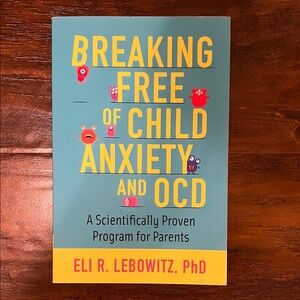 Breaking Free of Child Anxiety & OCD: Scientifically Proven Program for Parents
